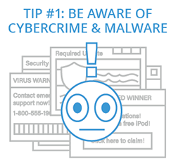 Tip 1: Be Aware of Cybercrime and Malware Tip 1: Be Aware of Cybercrime and Malware