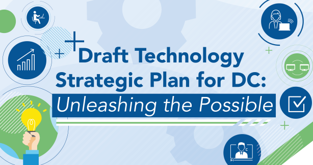Draft Technology Strategic Plan for DC: The mission of OCTO is to empower DC government through technology by providing valued services, advising agencies, and collaboratively governing IT
